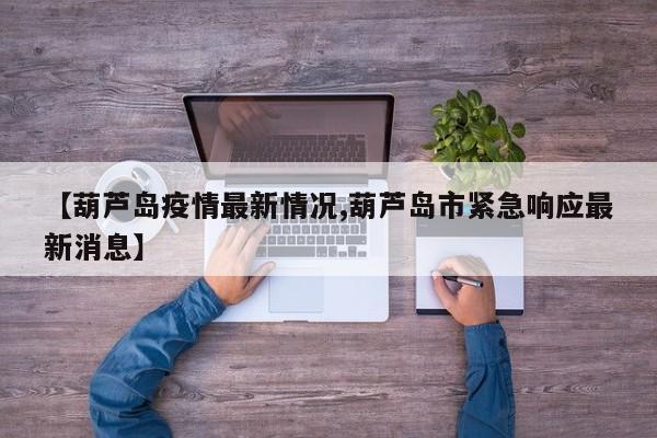 【葫芦岛疫情最新情况,葫芦岛市紧急响应最新消息】