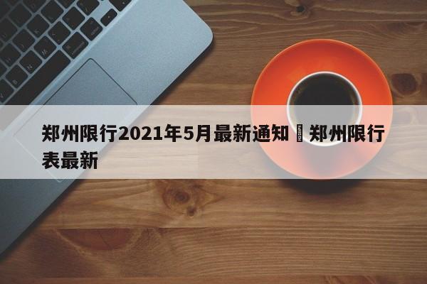 郑州限行2021年5月最新通知›郑州限行表最新