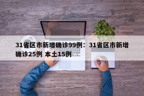 31省区市新增确诊99例：31省区市新增确诊25例 本土15例