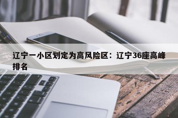 辽宁一小区划定为高风险区：辽宁36座高峰排名
