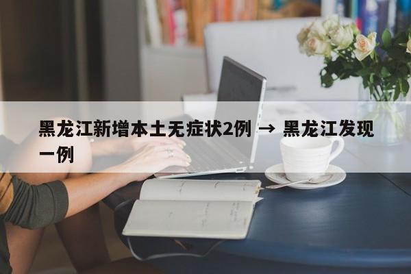 黑龙江新增本土无症状2例 → 黑龙江发现一例