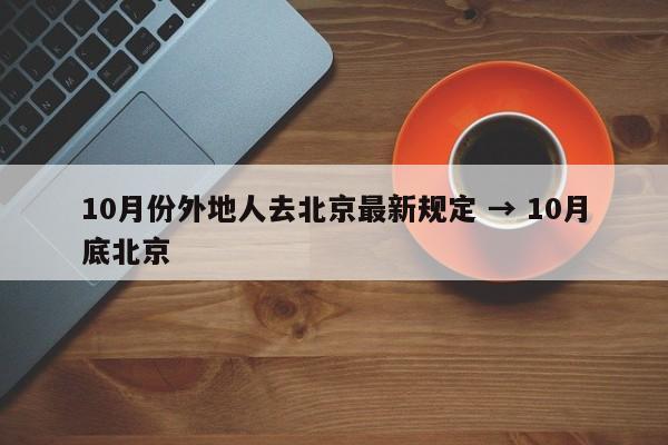 10月份外地人去北京最新规定 → 10月底北京