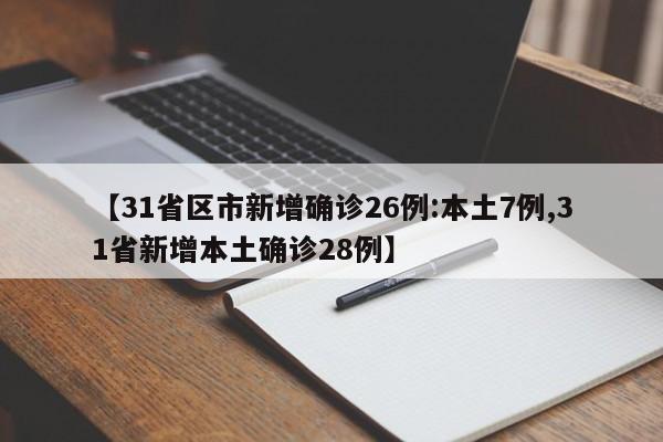【31省区市新增确诊26例:本土7例,31省新增本土确诊28例】