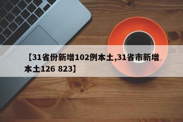 【31省份新增102例本土,31省市新增本土126 823】