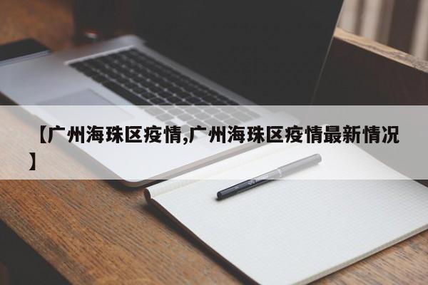 【广州海珠区疫情,广州海珠区疫情最新情况】