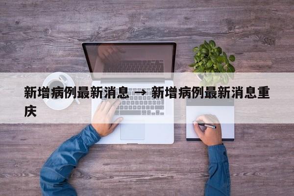 新增病例最新消息 → 新增病例最新消息重庆