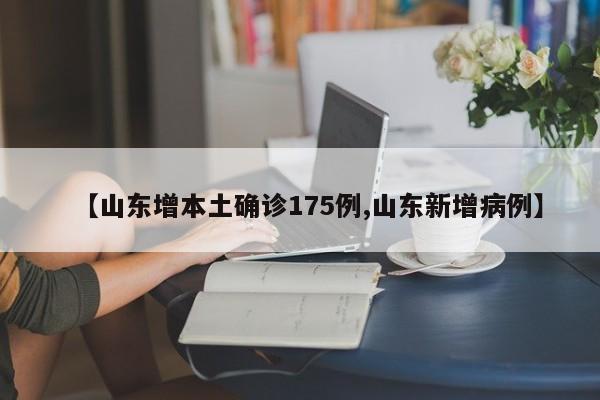 【山东增本土确诊175例,山东新增病例】
