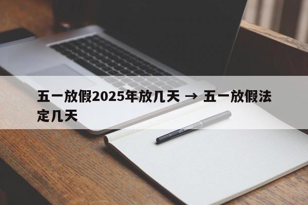 五一放假2025年放几天 → 五一放假法定几天