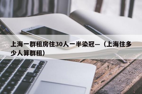 上海一群租房住30人一半染冠—（上海住多少人算群租）