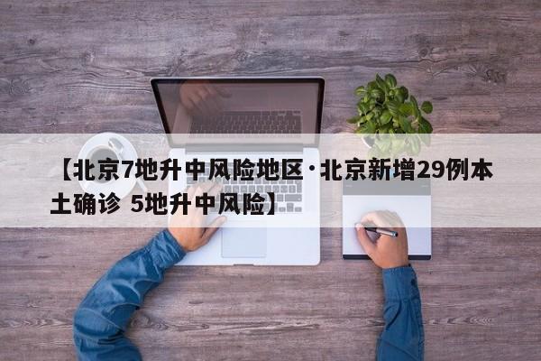 【北京7地升中风险地区·北京新增29例本土确诊 5地升中风险】