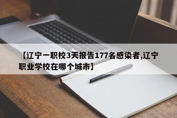 【辽宁一职校3天报告177名感染者,辽宁职业学校在哪个城市】