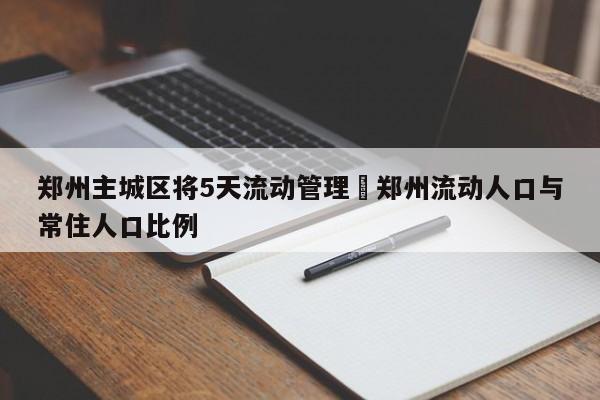 郑州主城区将5天流动管理›郑州流动人口与常住人口比例