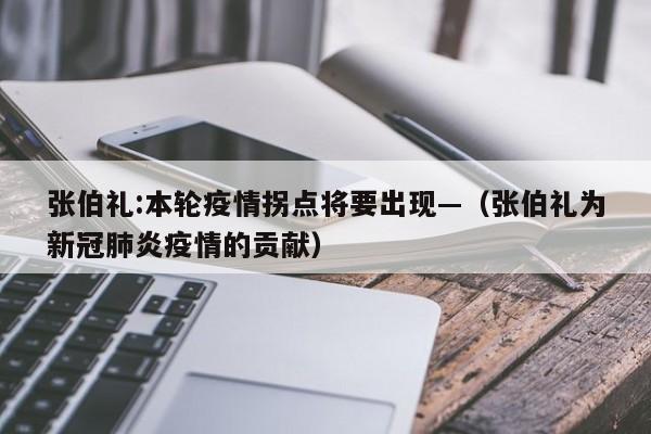 张伯礼:本轮疫情拐点将要出现—（张伯礼为新冠肺炎疫情的贡献）
