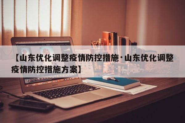 【山东优化调整疫情防控措施·山东优化调整疫情防控措施方案】