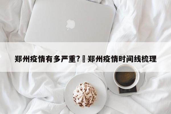 郑州疫情有多严重?›郑州疫情时间线梳理
