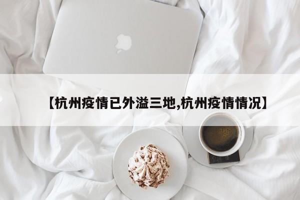 【杭州疫情已外溢三地,杭州疫情情况】