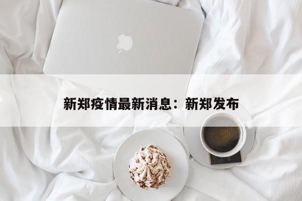 新郑疫情最新消息：新郑发布