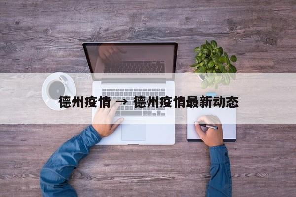德州疫情 → 德州疫情最新动态