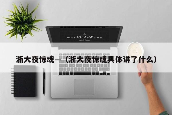 浙大夜惊魂—（浙大夜惊魂具体讲了什么）