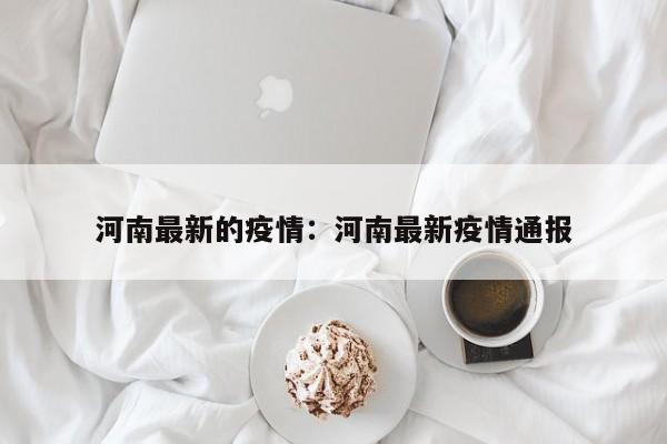 河南最新的疫情：河南最新疫情通报