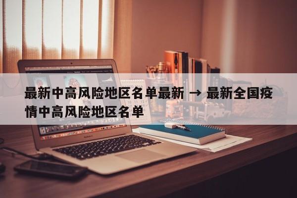 最新中高风险地区名单最新 → 最新全国疫情中高风险地区名单