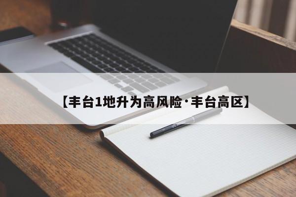 【丰台1地升为高风险·丰台高区】