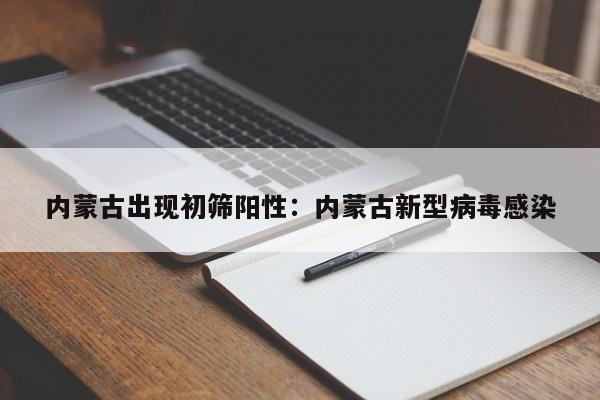 内蒙古出现初筛阳性：内蒙古新型病毒感染