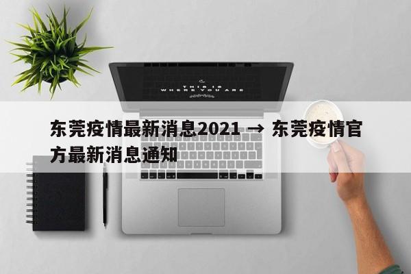 东莞疫情最新消息2021 → 东莞疫情官方最新消息通知