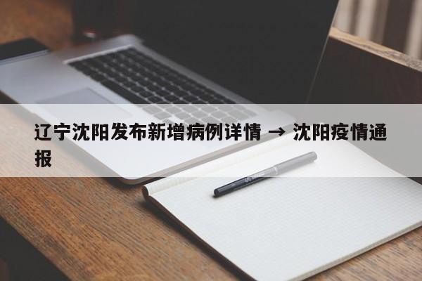 辽宁沈阳发布新增病例详情 → 沈阳疫情通报
