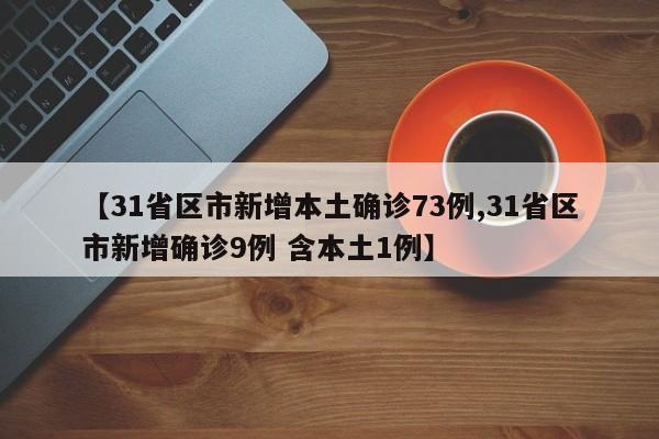 【31省区市新增本土确诊73例,31省区市新增确诊9例 含本土1例】