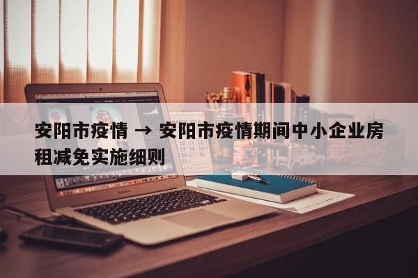 安阳市疫情 → 安阳市疫情期间中小企业房租减免实施细则