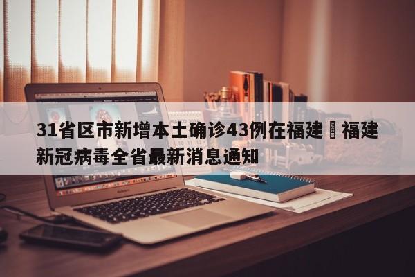 31省区市新增本土确诊43例在福建›福建新冠病毒全省最新消息通知