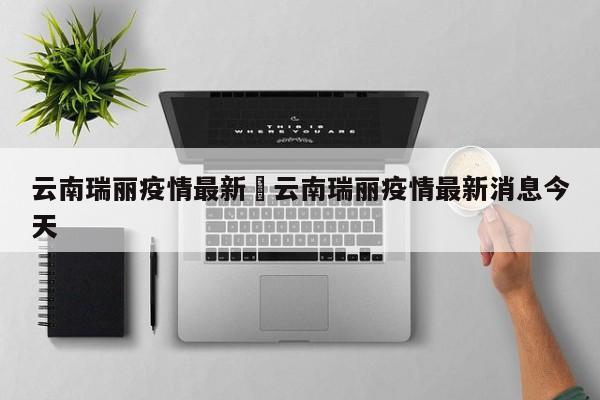 云南瑞丽疫情最新›云南瑞丽疫情最新消息今天