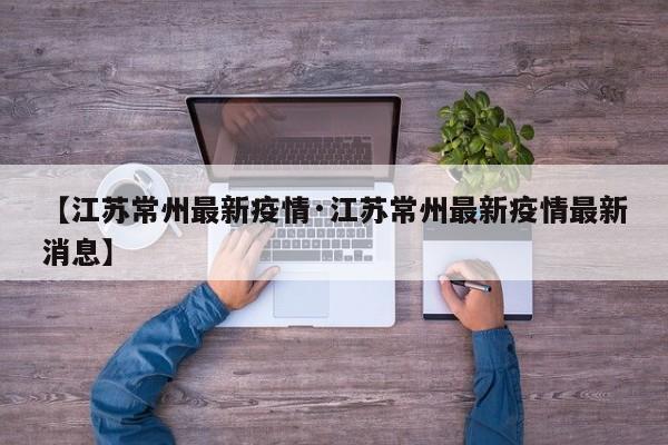 【江苏常州最新疫情·江苏常州最新疫情最新消息】
