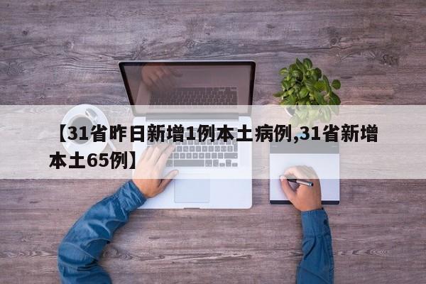 【31省昨日新增1例本土病例,31省新增本土65例】