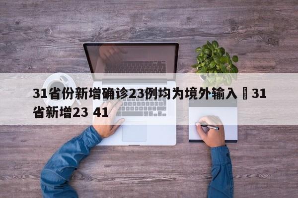 31省份新增确诊23例均为境外输入›31省新增23 41