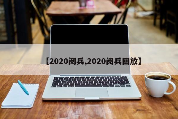 【2020阅兵,2020阅兵回放】