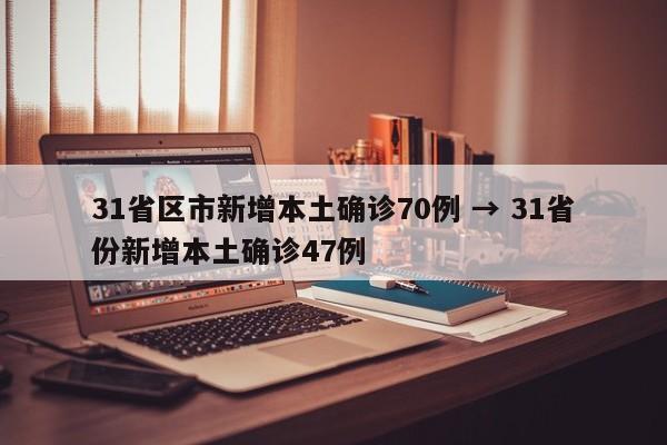 31省区市新增本土确诊70例 → 31省份新增本土确诊47例
