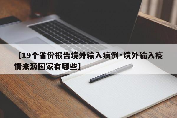 【19个省份报告境外输入病例·境外输入疫情来源国家有哪些】
