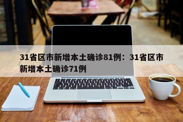 31省区市新增本土确诊81例：31省区市新增本土确诊71例