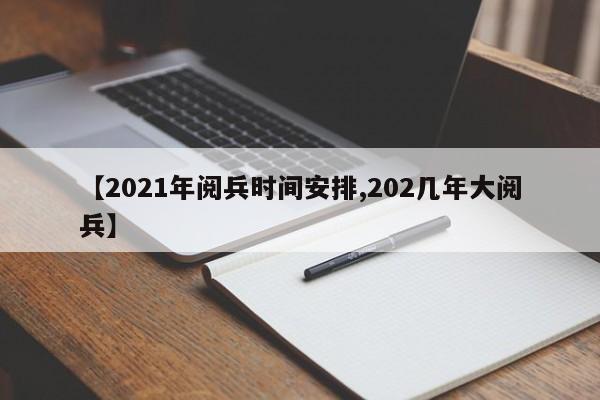 【2021年阅兵时间安排,202几年大阅兵】