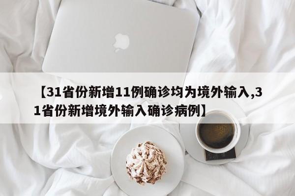 【31省份新增11例确诊均为境外输入,31省份新增境外输入确诊病例】