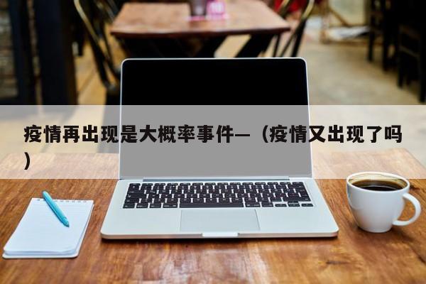 疫情再出现是大概率事件—（疫情又出现了吗）