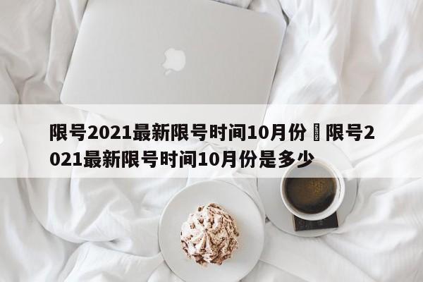 限号2021最新限号时间10月份›限号2021最新限号时间10月份是多少