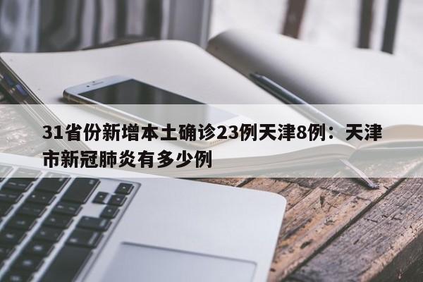 31省份新增本土确诊23例天津8例:天津市新冠肺炎有多少例