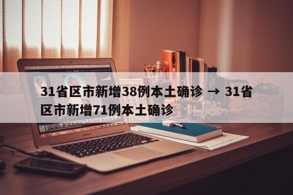 31省区市新增38例本土确诊 → 31省区市新增71例本土确诊