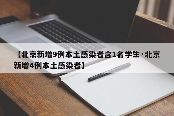 【北京新增9例本土感染者含1名学生·北京新增4例本土感染者】
