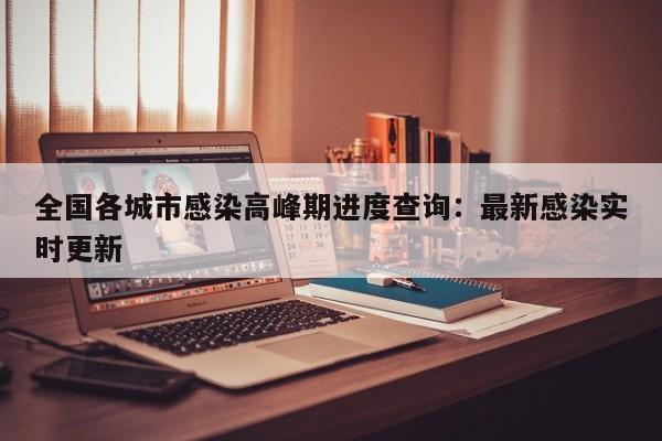 全国各城市感染高峰期进度查询：最新感染实时更新