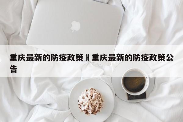 重庆最新的防疫政策›重庆最新的防疫政策公告