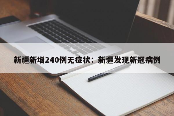 新疆新增240例无症状:新疆发现新冠病例